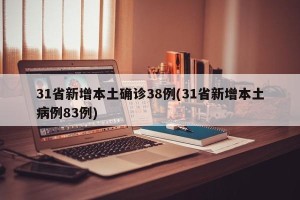 31省新增本土确诊38例(31省新增本土病例83例)