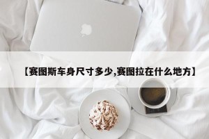 【赛图斯车身尺寸多少,赛图拉在什么地方】