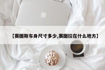 【赛图斯车身尺寸多少,赛图拉在什么地方】