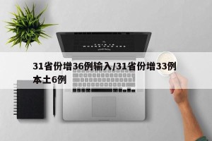 31省份增36例输入/31省份增33例 本土6例