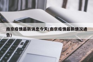 南京疫情最新消息今天(南京疫情最新情况通告)